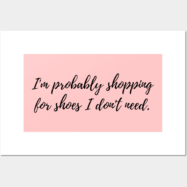 I'm Probably Shopping for Shoes I Don't Need Funny Shopping Addiction Quote Wall Art by EndlessDoodles